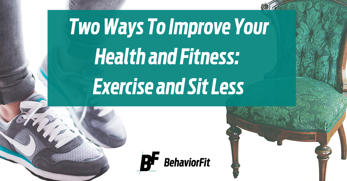 Two Ways To Improve Your Health And Fitness: Exercise And Sit Less ...